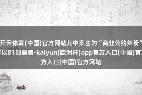 开云体育(中国)官方网站其中案由为“商业公约纠纷”的公告以81则居首-kaiyun(欧洲杯)app官方入口(中国)官方网站