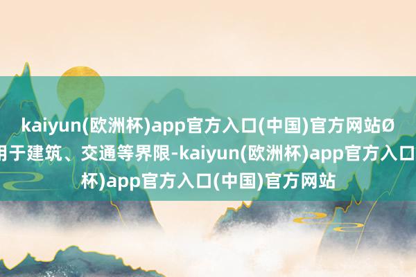 kaiyun(欧洲杯)app官方入口(中国)官方网站Ø 特质：粗拙应用于建筑、交通等界限-kaiyun(欧洲杯)app官方入口(中国)官方网站