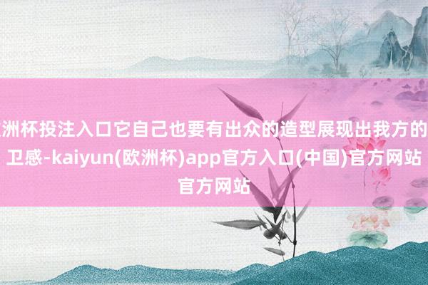 欧洲杯投注入口它自己也要有出众的造型展现出我方的前卫感-kaiyun(欧洲杯)app官方入口(中国)官方网站