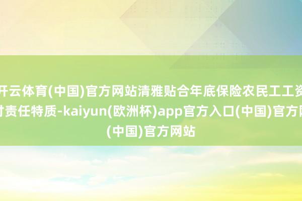 开云体育(中国)官方网站清雅贴合年底保险农民工工资支付责任特质-kaiyun(欧洲杯)app官方入口(中国)官方网站