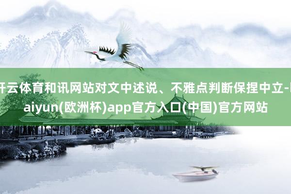 开云体育和讯网站对文中述说、不雅点判断保捏中立-kaiyun(欧洲杯)app官方入口(中国)官方网站
