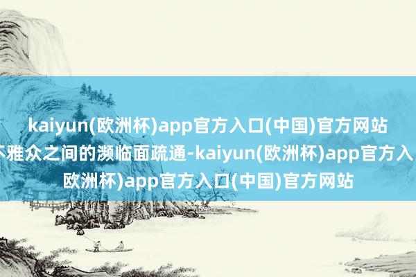 kaiyun(欧洲杯)app官方入口(中国)官方网站还要促进职工与不雅众之间的濒临面疏通-kaiyun(欧洲杯)app官方入口(中国)官方网站