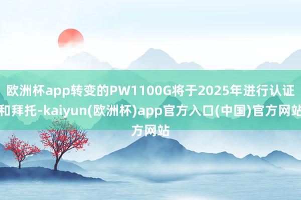 欧洲杯app转变的PW1100G将于2025年进行认证和拜托-kaiyun(欧洲杯)app官方入口(中国)官方网站