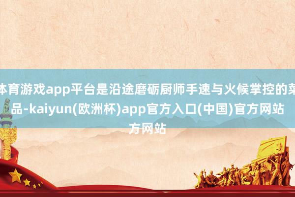 体育游戏app平台是沿途磨砺厨师手速与火候掌控的菜品-kaiyun(欧洲杯)app官方入口(中国)官方网站