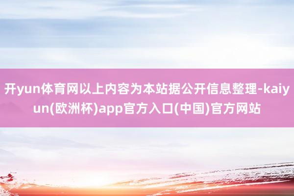 开yun体育网以上内容为本站据公开信息整理-kaiyun(欧洲杯)app官方入口(中国)官方网站