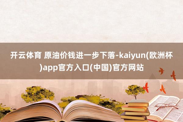 开云体育 　　原油价钱进一步下落-kaiyun(欧洲杯)app官方入口(中国)官方网站