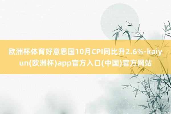 欧洲杯体育好意思国10月CPI同比升2.6%-kaiyun(欧洲杯)app官方入口(中国)官方网站
