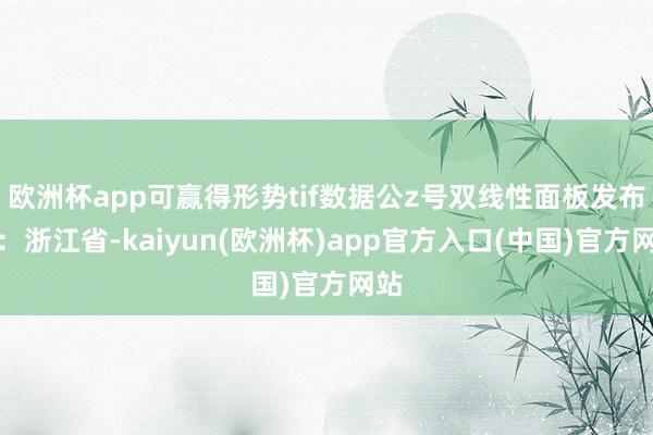 欧洲杯app可赢得形势tif数据公z号双线性面板发布于：浙江省-kaiyun(欧洲杯)app官方入口(中国)官方网站