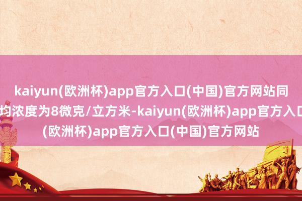 kaiyun(欧洲杯)app官方入口(中国)官方网站同比握平；SO 2平均浓度为8微克/立方米-kaiyun(欧洲杯)app官方入口(中国)官方网站