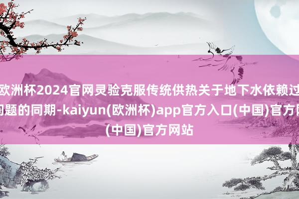 欧洲杯2024官网灵验克服传统供热关于地下水依赖过强问题的同期-kaiyun(欧洲杯)app官方入口(中国)官方网站