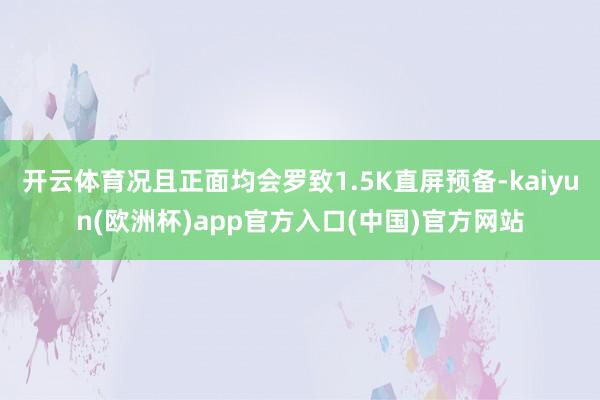 开云体育况且正面均会罗致1.5K直屏预备-kaiyun(欧洲杯)app官方入口(中国)官方网站