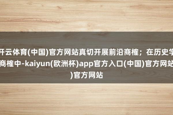 开云体育(中国)官方网站真切开展前沿商榷；在历史学商榷中-kaiyun(欧洲杯)app官方入口(中国)官方网站