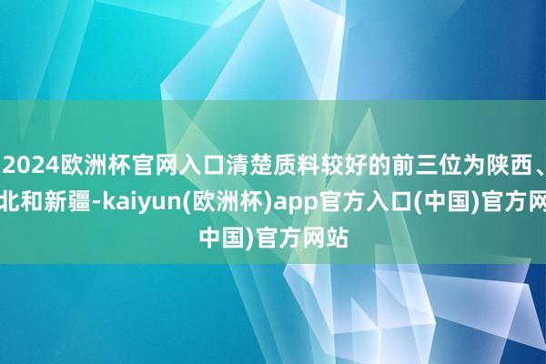 2024欧洲杯官网入口清楚质料较好的前三位为陕西、河北和新疆-kaiyun(欧洲杯)app官方入口(中国)官方网站