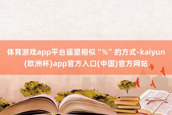 体育游戏app平台遥望相似“%”的方式-kaiyun(欧洲杯)app官方入口(中国)官方网站