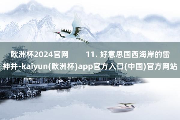 欧洲杯2024官网        11. 好意思国西海岸的雷神井-kaiyun(欧洲杯)app官方入口(中国)官方网站
