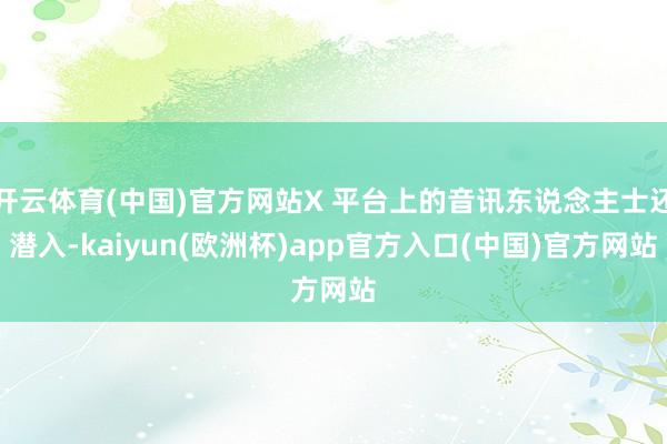 开云体育(中国)官方网站X 平台上的音讯东说念主士还潜入-kaiyun(欧洲杯)app官方入口(中国)官方网站