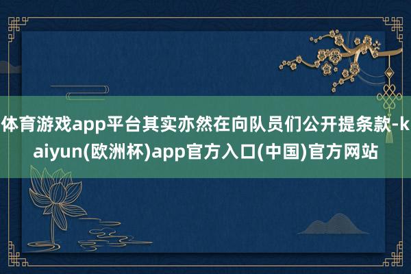 体育游戏app平台其实亦然在向队员们公开提条款-kaiyun(欧洲杯)app官方入口(中国)官方网站