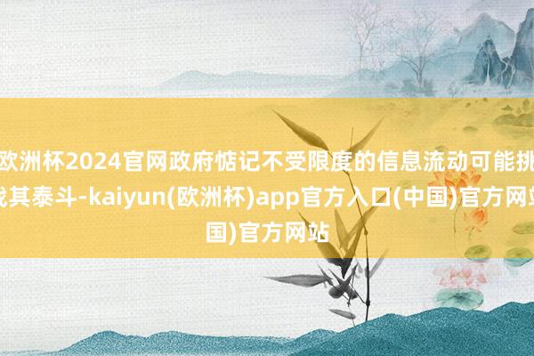欧洲杯2024官网政府惦记不受限度的信息流动可能挑战其泰斗-kaiyun(欧洲杯)app官方入口(中国)官方网站