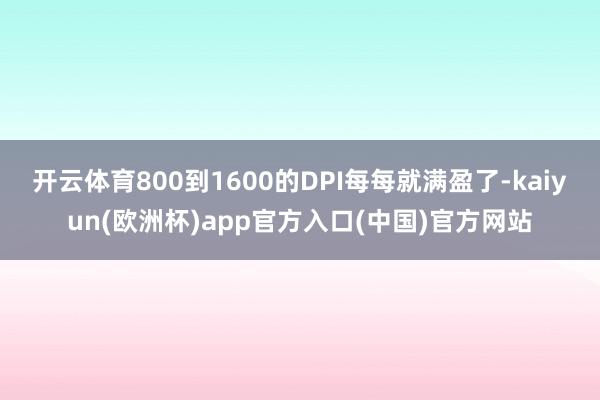 开云体育800到1600的DPI每每就满盈了-kaiyun(欧洲杯)app官方入口(中国)官方网站