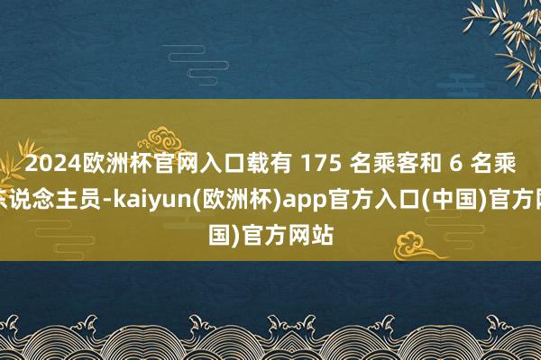 2024欧洲杯官网入口载有 175 名乘客和 6 名乘务东说念主员-kaiyun(欧洲杯)app官方入口(中国)官方网站