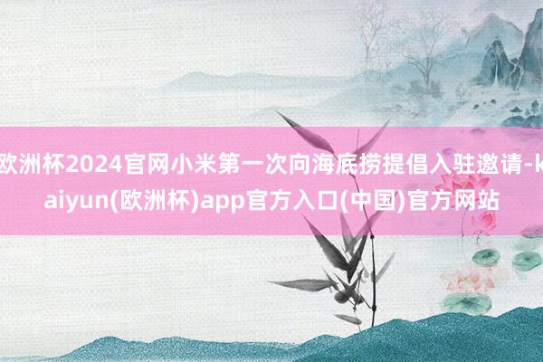 欧洲杯2024官网小米第一次向海底捞提倡入驻邀请-kaiyun(欧洲杯)app官方入口(中国)官方网站