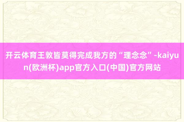 开云体育王敦皆莫得完成我方的“理念念”-kaiyun(欧洲杯)app官方入口(中国)官方网站