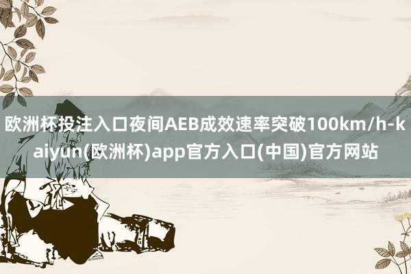 欧洲杯投注入口夜间AEB成效速率突破100km/h-kaiyun(欧洲杯)app官方入口(中国)官方网站
