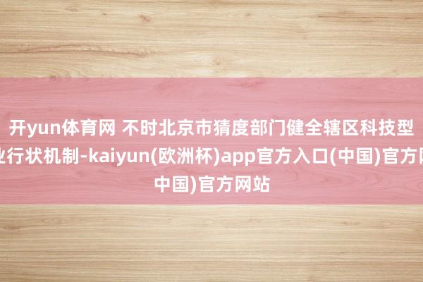开yun体育网 　　不时北京市猜度部门健全辖区科技型企业行状机制-kaiyun(欧洲杯)app官方入口(中国)官方网站