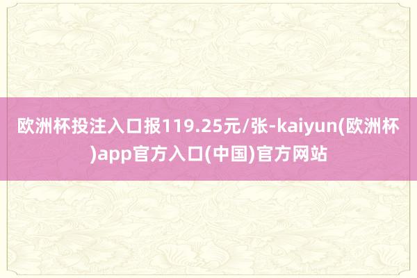 欧洲杯投注入口报119.25元/张-kaiyun(欧洲杯)app官方入口(中国)官方网站