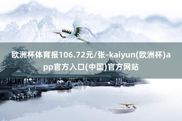 欧洲杯体育报106.72元/张-kaiyun(欧洲杯)app官方入口(中国)官方网站