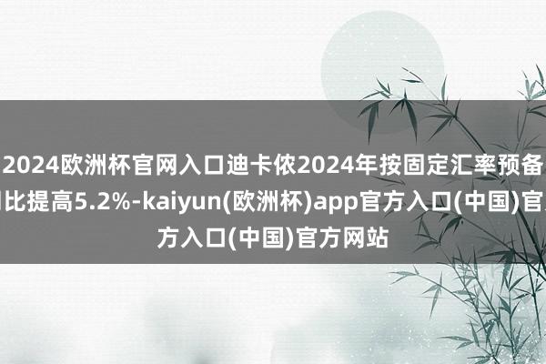 2024欧洲杯官网入口迪卡侬2024年按固定汇率预备营收同比提高5.2%-kaiyun(欧洲杯)app官方入口(中国)官方网站