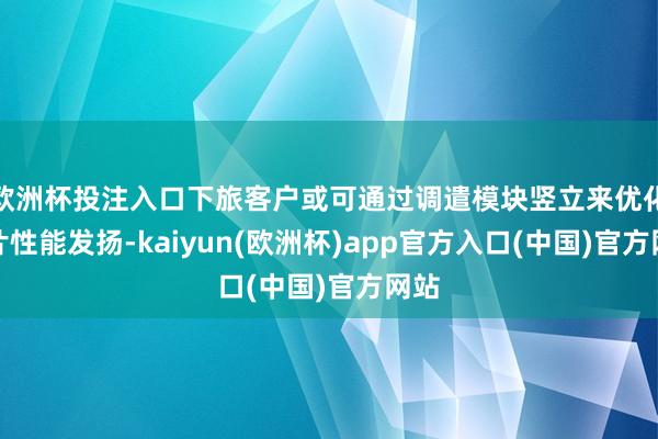 欧洲杯投注入口下旅客户或可通过调遣模块竖立来优化芯片性能发扬-kaiyun(欧洲杯)app官方入口(中国)官方网站