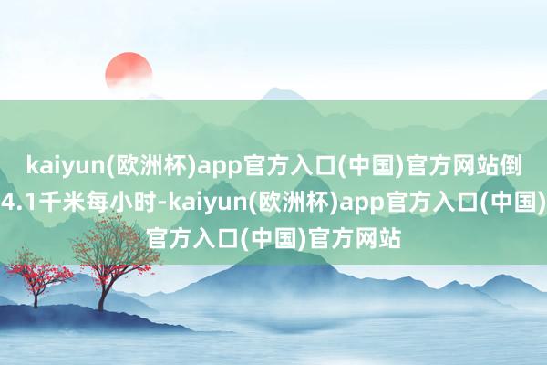 kaiyun(欧洲杯)app官方入口(中国)官方网站倒车速率为4.1千米每小时-kaiyun(欧洲杯)app官方入口(中国)官方网站