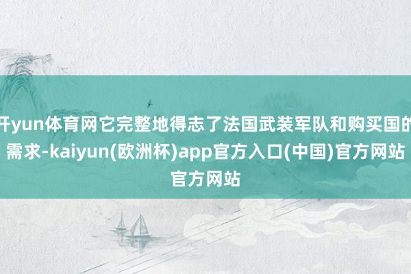 开yun体育网它完整地得志了法国武装军队和购买国的需求-kaiyun(欧洲杯)app官方入口(中国)官方网站