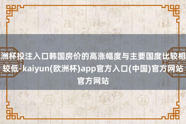 欧洲杯投注入口韩国房价的高涨幅度与主要国度比较相对较低-kaiyun(欧洲杯)app官方入口(中国)官方网站