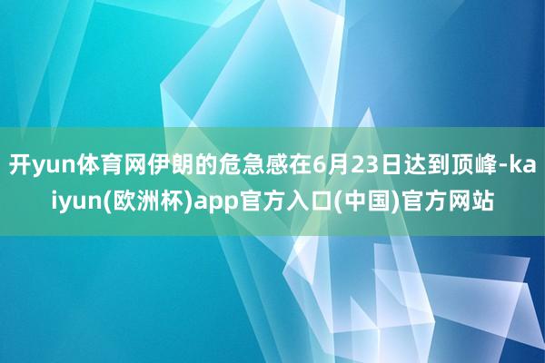 开yun体育网伊朗的危急感在6月23日达到顶峰-kaiyun(欧洲杯)app官方入口(中国)官方网站
