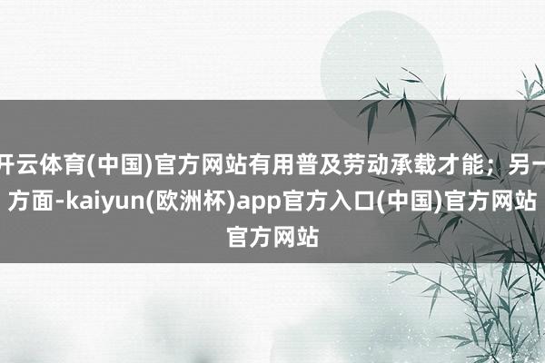 开云体育(中国)官方网站有用普及劳动承载才能；另一方面-kaiyun(欧洲杯)app官方入口(中国)官方网站