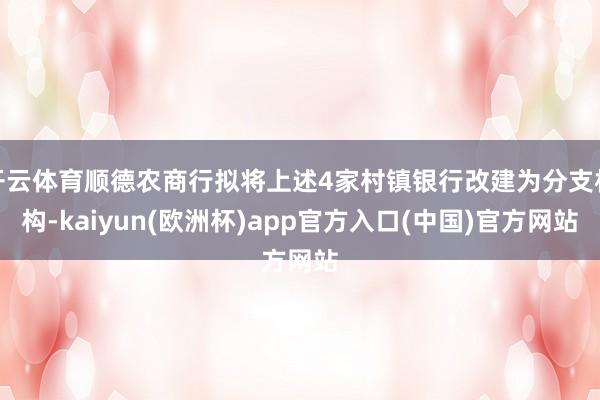 开云体育顺德农商行拟将上述4家村镇银行改建为分支机构-kaiyun(欧洲杯)app官方入口(中国)官方网站