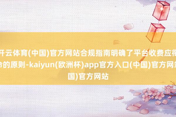开云体育(中国)官方网站合规指南明确了平台收费应衔命的原则-kaiyun(欧洲杯)app官方入口(中国)官方网站