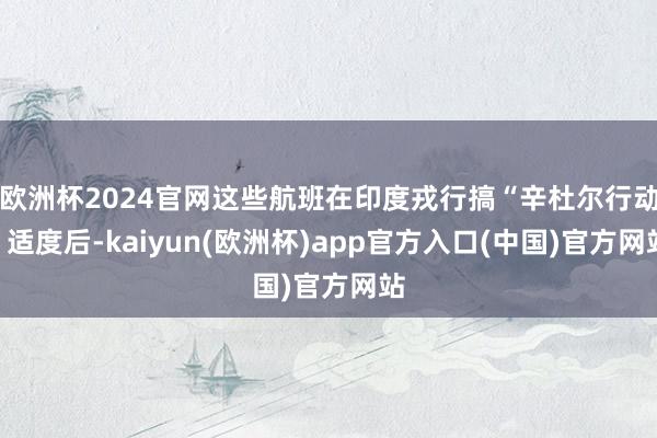 欧洲杯2024官网这些航班在印度戎行搞“辛杜尔行动”适度后-kaiyun(欧洲杯)app官方入口(中国)官方网站