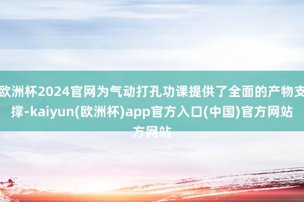 欧洲杯2024官网为气动打孔功课提供了全面的产物支撑-kaiyun(欧洲杯)app官方入口(中国)官方网站