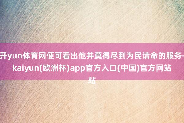 开yun体育网便可看出他并莫得尽到为民请命的服务-kaiyun(欧洲杯)app官方入口(中国)官方网站