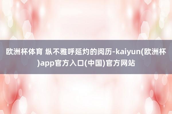欧洲杯体育 纵不雅呼延灼的阅历-kaiyun(欧洲杯)app官方入口(中国)官方网站