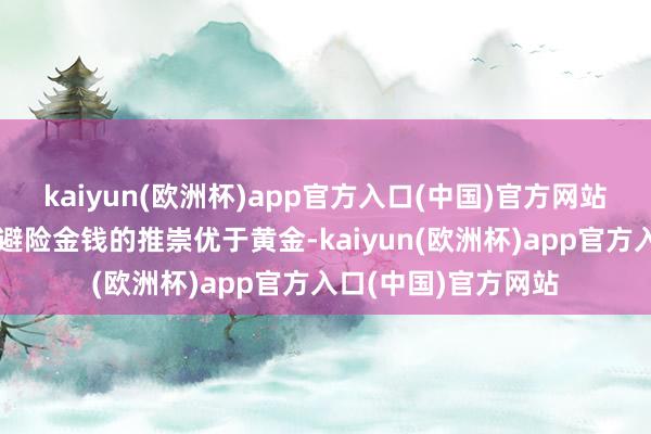 kaiyun(欧洲杯)app官方入口(中国)官方网站好意思国国债看成避险金钱的推崇优于黄金-kaiyun(欧洲杯)app官方入口(中国)官方网站
