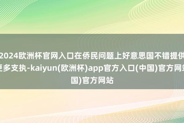 2024欧洲杯官网入口在侨民问题上好意思国不错提供更多支执-kaiyun(欧洲杯)app官方入口(中国)官方网站