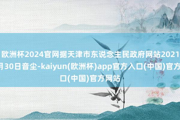 欧洲杯2024官网据天津市东说念主民政府网站2021年9月30日音尘-kaiyun(欧洲杯)app官方入口(中国)官方网站