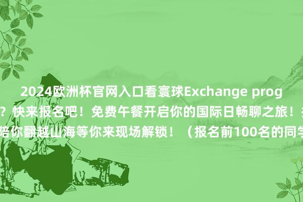 2024欧洲杯官网入口看寰球Exchange program at a glance还等什么？快来报名吧！免费午餐开启你的国际日畅聊之旅！拼图挑战解锁好运综合邻近陪你翻越山海等你来现场解锁！（报名前100名的同学可享步履免费午餐）交换姿色征询光华人人事务办公室010 6274 7007/7047exchangeoutbound@gsm.pku.edu.cn开首 |北大光华人人事务办公室剪辑 |王   蒙排版 |刘筠婷-kaiyun(欧洲杯)app官方入口(中国)官方网站