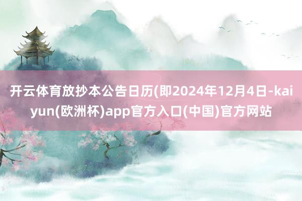 开云体育放抄本公告日历(即2024年12月4日-kaiyun(欧洲杯)app官方入口(中国)官方网站