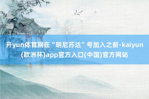 开yun体育网在“明尼苏达”号加入之前-kaiyun(欧洲杯)app官方入口(中国)官方网站